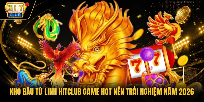 Kho báu tứ linh Hitclub game hot nên trải nghiệm năm 2026 